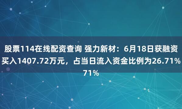 股票114在线配资查询 强力新材：6月18日获融资买入1407.72万元，占当日流入资金比例为26.71%