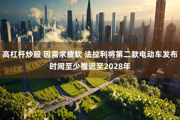 高杠杆炒股 因需求疲软 法拉利将第二款电动车发布时间至少推迟至2028年