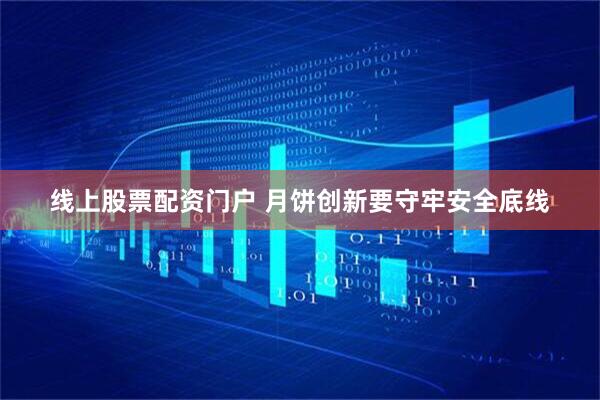 线上股票配资门户 月饼创新要守牢安全底线
