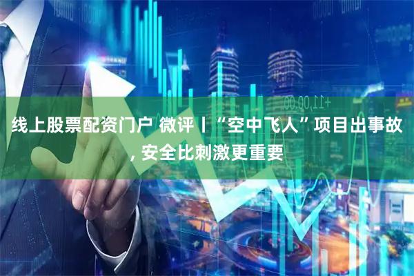 线上股票配资门户 微评丨“空中飞人”项目出事故, 安全比刺激更重要