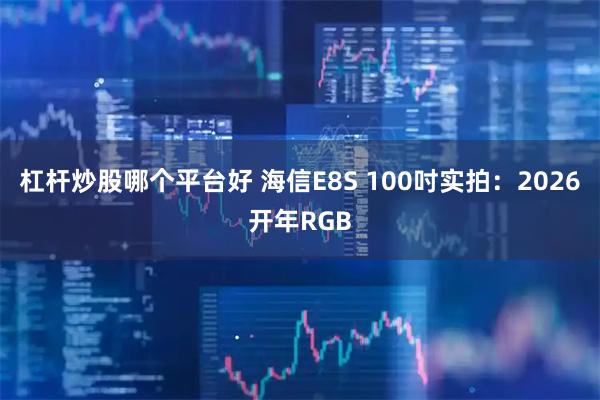 杠杆炒股哪个平台好 海信E8S 100吋实拍：2026开年RGB