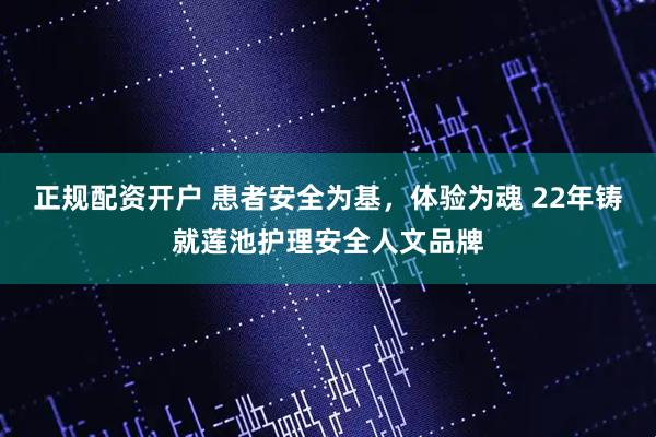 正规配资开户 患者安全为基，体验为魂 22年铸就莲池护理安全人文品牌